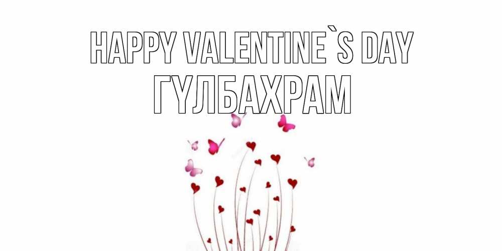 Greetings card с именем, ГҮЛБАХРАМ Happy Valentine`s Day валентинку подписать онлайн на день всех влюбленных Greetings with text for free download 